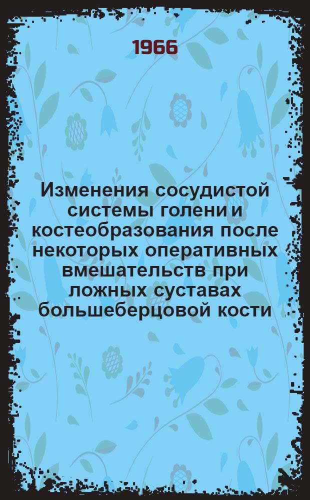 Изменения сосудистой системы голени и костеобразования после некоторых оперативных вмешательств при ложных суставах большеберцовой кости : (Эксперим. исследования) : Автореферат дис. на соискание учен. степени канд. мед. наук