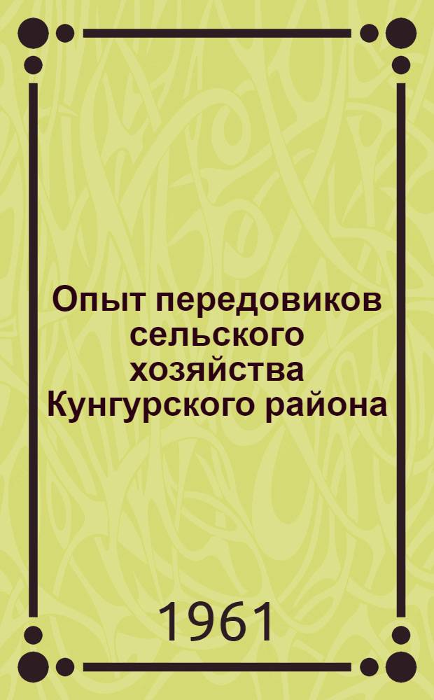 Опыт передовиков сельского хозяйства Кунгурского района : (Материал в помощь лектору)