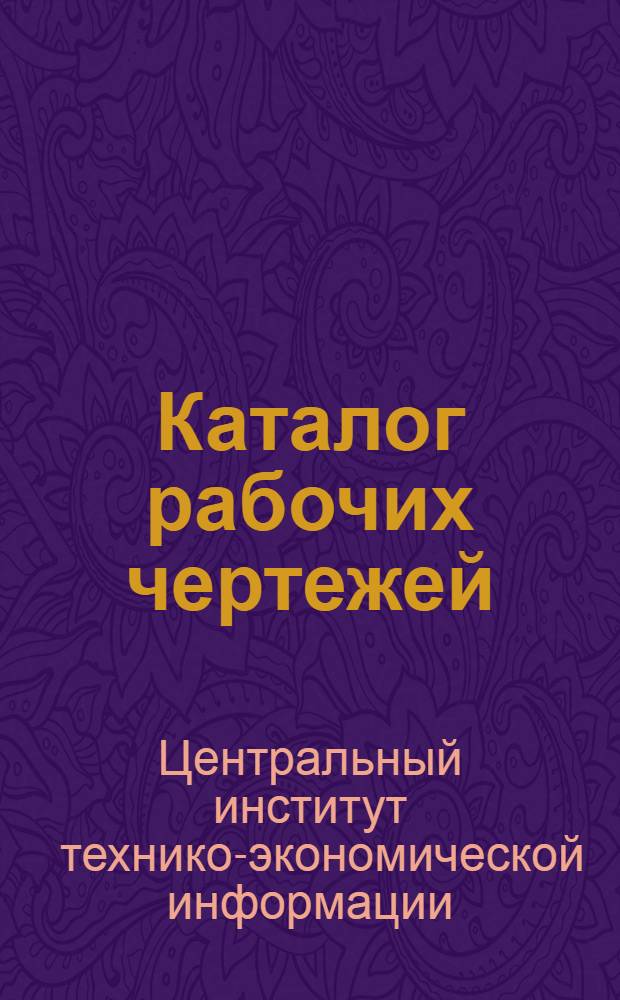 Каталог рабочих чертежей : Загрузочные механизмы и съемники для технологического оборудования : За 1959-1961 гг. : Аннот.