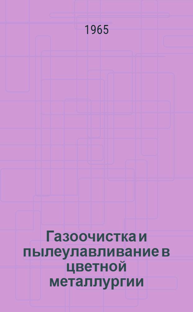 Газоочистка и пылеулавливание в цветной металлургии : Книжная, журн. и патентная литература на рус. и иностр. яз. за 1960 (2 полугодие) - 1964 гг. (1 полугодие)