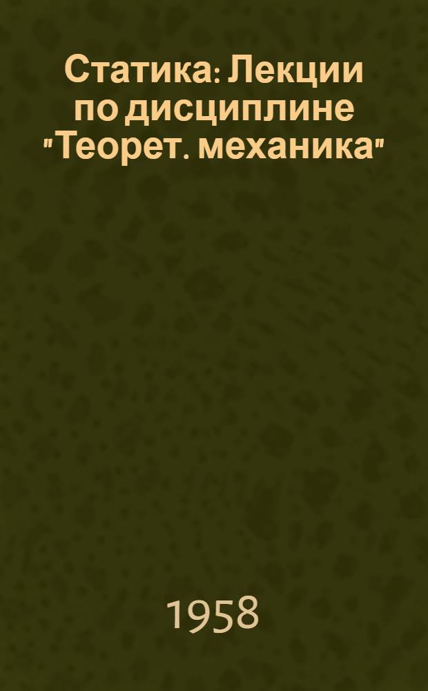 Статика : Лекции по дисциплине "Теорет. механика" : Для студентов II курса всех специальностей, кроме "Экономика и организация ж.-д. транспорта и "Экономика и организация строительства (на ж. д.)"