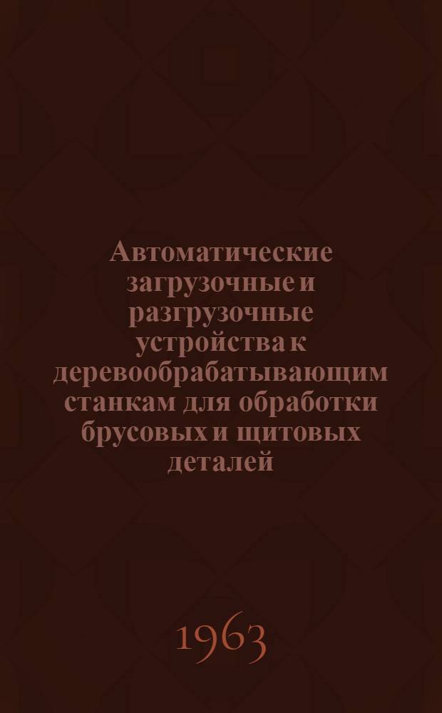 Автоматические загрузочные и разгрузочные устройства к деревообрабатывающим станкам для обработки брусовых и щитовых деталей : (Стенограмма лекций) : Вып. 1-