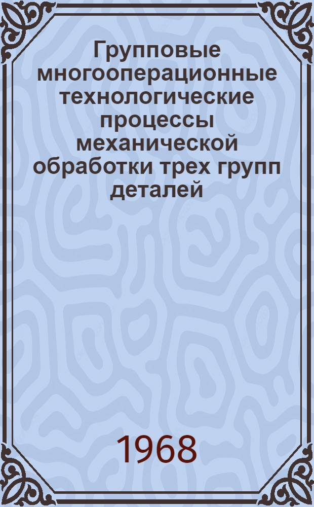 Групповые многооперационные технологические процессы механической обработки трех групп деталей : 4.89.002 [Каталог-альбом Ч. 1-3] 2-я ред. Ч. 1. Прил.