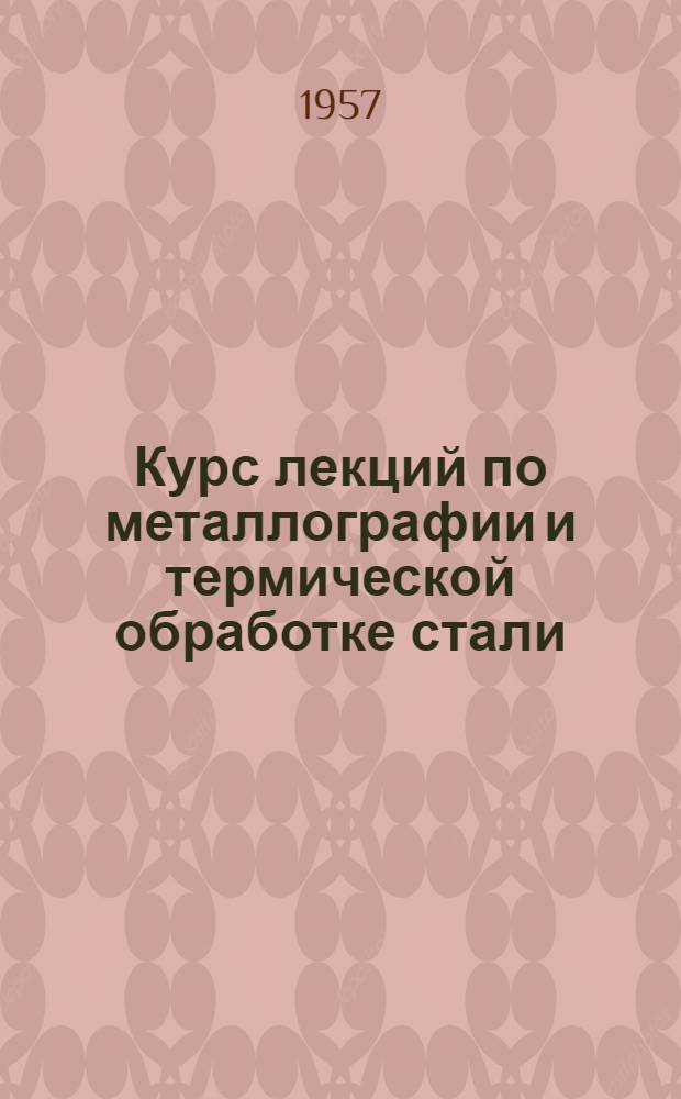 Курс лекций по металлографии и термической обработке стали : Вып. 1 -. Вып. 1