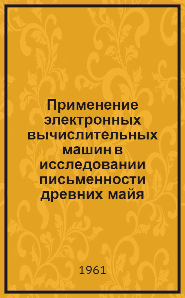 Применение электронных вычислительных машин в исследовании письменности древних майя : [В 4 т.] Т. 1-. Т. 1 : Мадридская рукопись