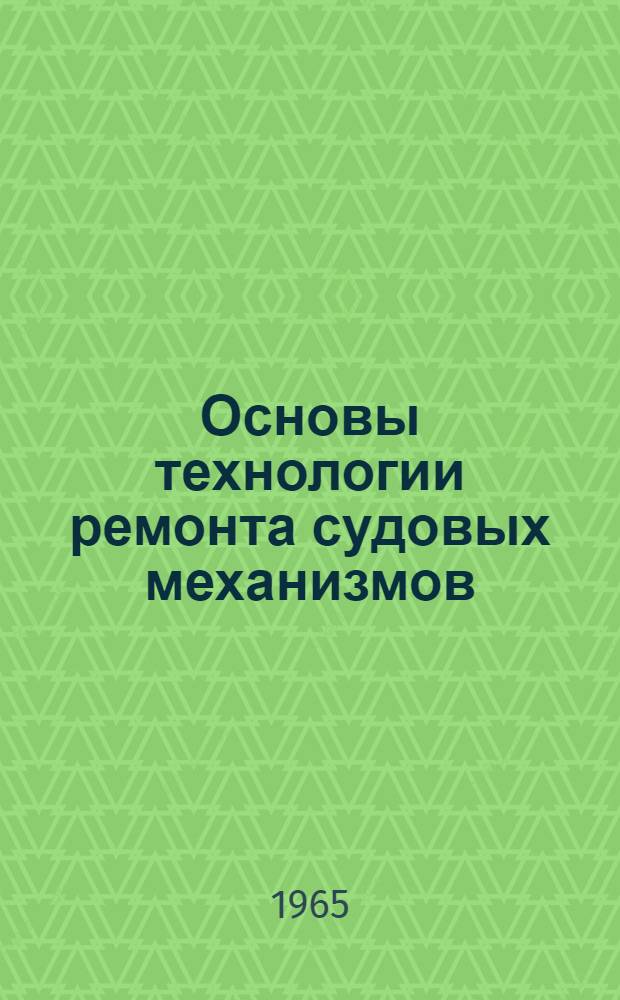 Основы технологии ремонта судовых механизмов : Учеб. пособие [В 2 ч.] Ч. 1-. Ч. 1
