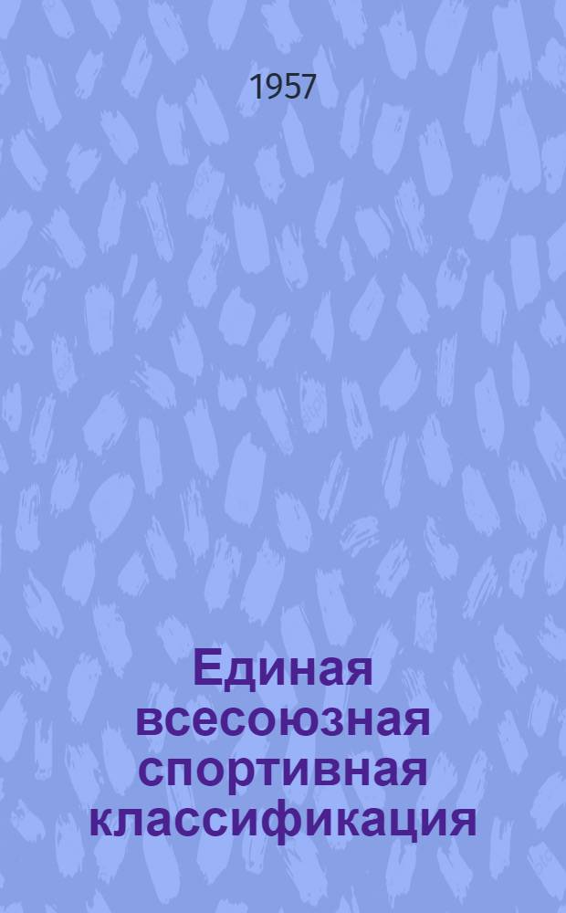 Единая всесоюзная спортивная классификация : Утв. Ком-том по физ. культуре и спорту при Совете Министров СССР 12/VII 1956 г.