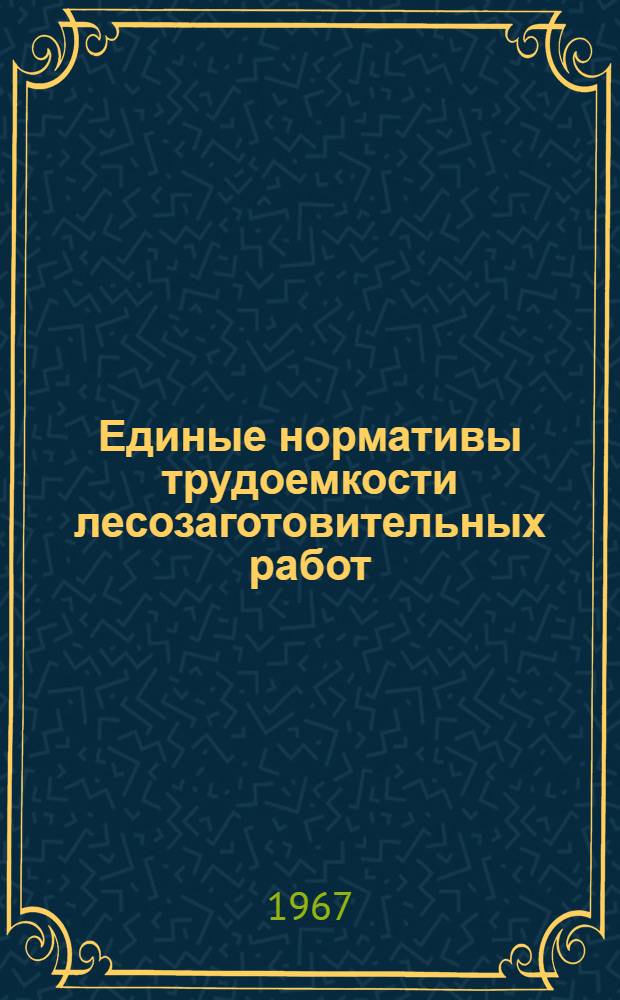 Единые нормативы трудоемкости лесозаготовительных работ : Утв. 25/IV 1967 г. : Ч. 1-