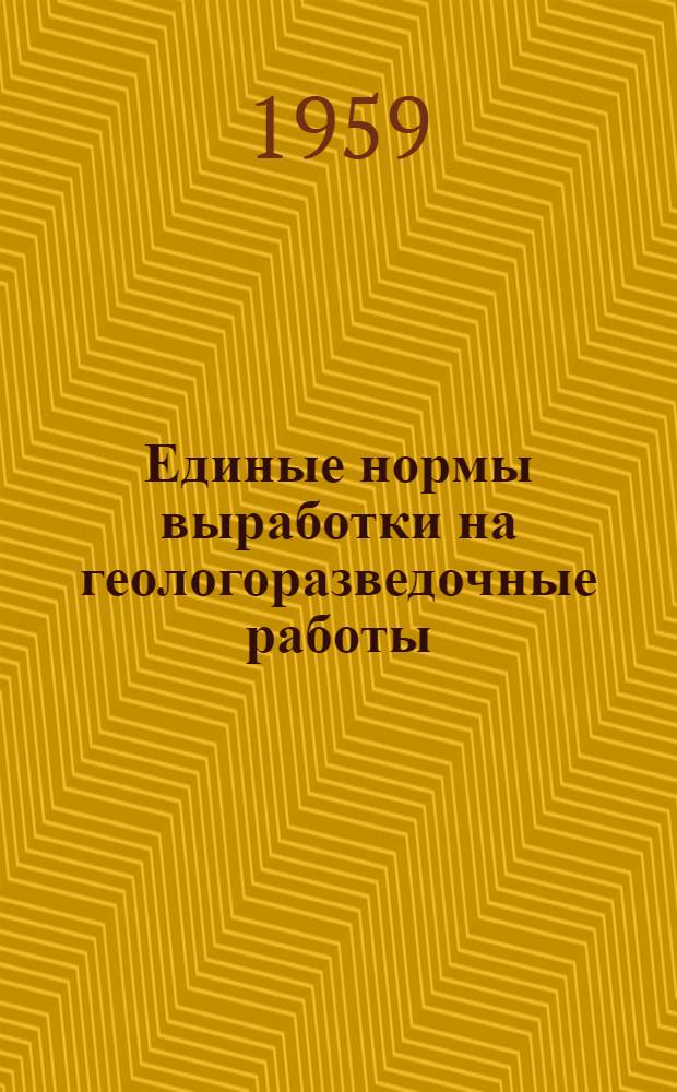 Единые нормы выработки на геологоразведочные работы (ЕНВ) : Утв. Гос. ком. Совета Министров СССР по вопросам труда и заработной платы 8/IX 1959 г. [1] : Разведочное бурение