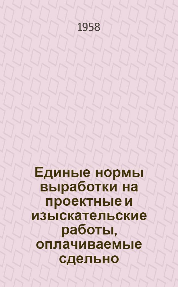 Единые нормы выработки на проектные и изыскательские работы, оплачиваемые сдельно. Общая часть