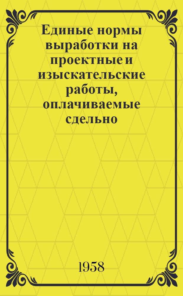 Единые нормы выработки на проектные и изыскательские работы, оплачиваемые сдельно. Ч. 1 : Изыскательские работы для строительства