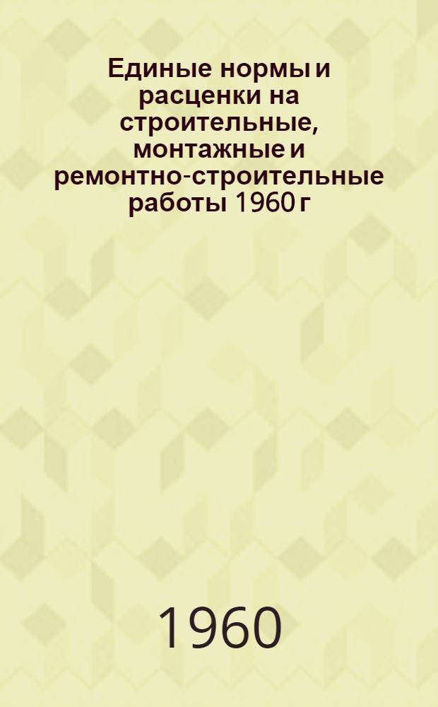Единые нормы и расценки на строительные, монтажные и ремонтно-строительные работы 1960 г : Расценки пересчитаны, исходя из нового масштаба цен Сб. 1-. Сб. 4 : Железобетонные и бетонные работы
