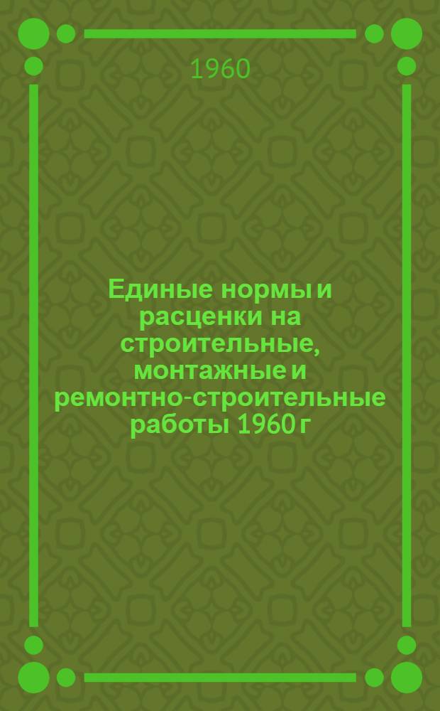 Единые нормы и расценки на строительные, монтажные и ремонтно-строительные работы 1960 г. Сб. 4 : Железобетонные и бетонные работы