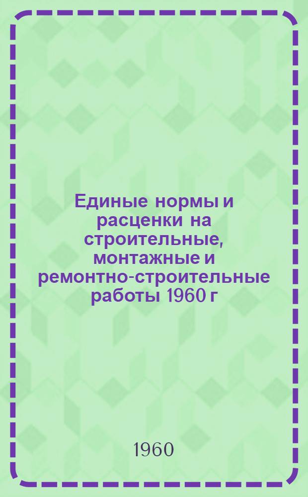 Единые нормы и расценки на строительные, монтажные и ремонтно-строительные работы 1960 г. Сб. 5 : Монтаж и изготовление стальных конструкций