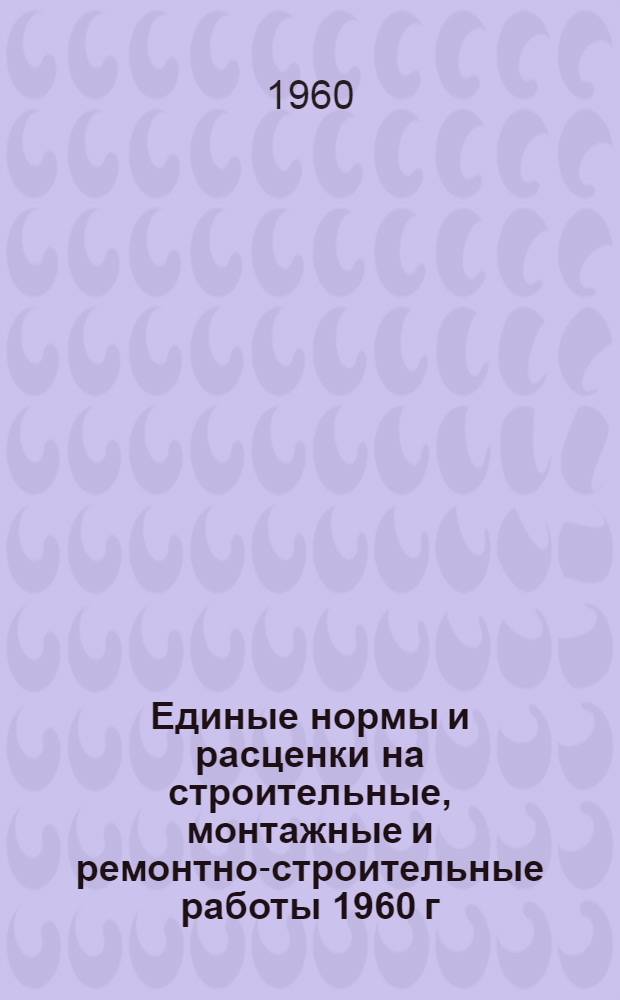Единые нормы и расценки на строительные, монтажные и ремонтно-строительные работы 1960 г. Сб. 5 : Монтаж и изготовление стальных конструкций