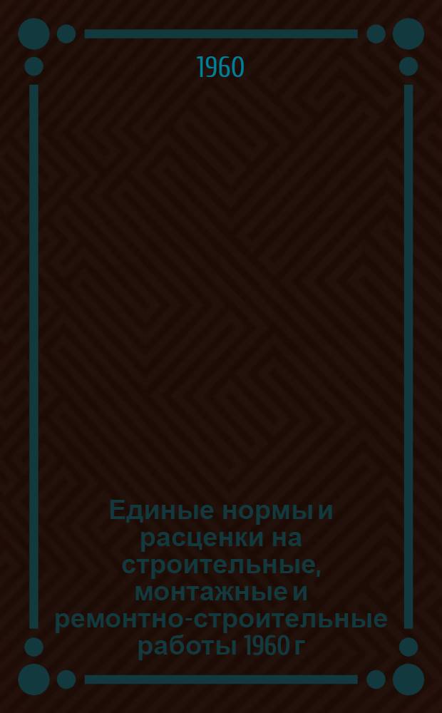 Единые нормы и расценки на строительные, монтажные и ремонтно-строительные работы 1960 г. Сб. 23 : Электромонтажные работы