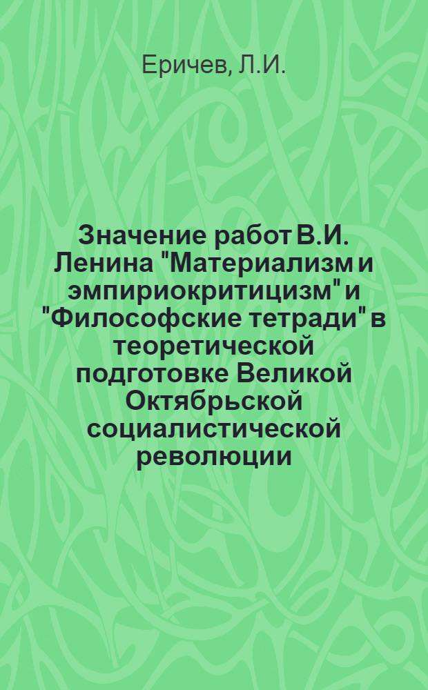 Значение работ В.И. Ленина "Материализм и эмпириокритицизм" и "Философские тетради" в теоретической подготовке Великой Октябрьской социалистической революции : В 4 ч. : Ч. 1- : (Метод. пособие для пропагандистов системы полит. просвещения по изучению ленинских филос. произведений "Материализм и эмпириокритицизм" и "Философские тетради")