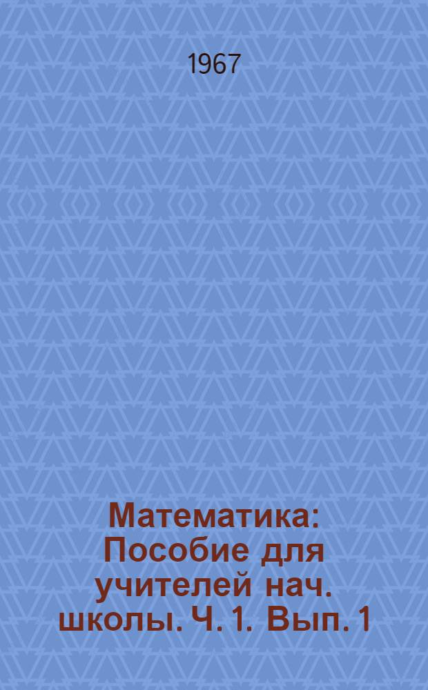 Математика : Пособие для учителей нач. школы. Ч. 1. Вып. 1