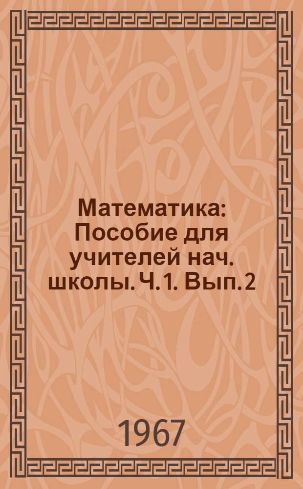 Математика : Пособие для учителей нач. школы. Ч. 1. Вып. 2