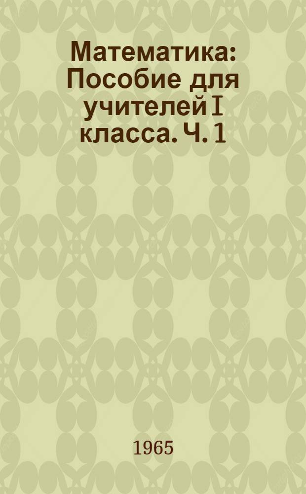 Математика : Пособие для учителей I класса. Ч. 1