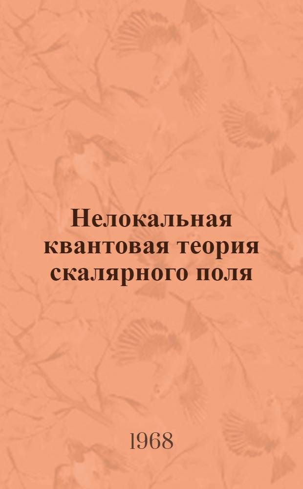 Нелокальная квантовая теория скалярного поля : В 3 ч. Ч.] 1-. [Ч.] 3 : Существенно нелинейные лагранжианы взаимодействия