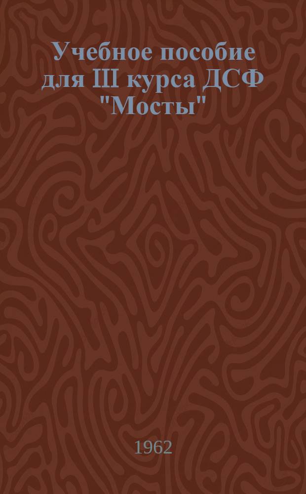 Учебное пособие для III курса ДСФ "Мосты" : [В 2 ч. Ч. 1]-. [Ч. 1]