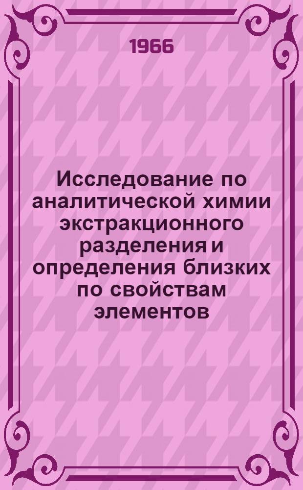 Исследование по аналитической химии экстракционного разделения и определения близких по свойствам элементов : Автореферат дис. на соискание учен. степени д-ра хим. наук
