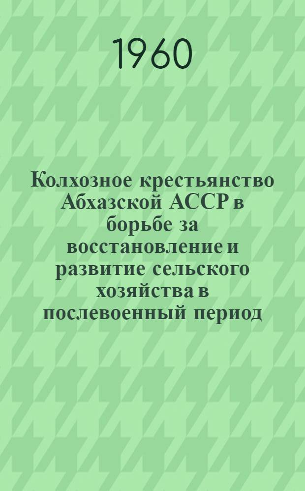Колхозное крестьянство Абхазской АССР в борьбе за восстановление и развитие сельского хозяйства в послевоенный период. (1945-1958 гг.)