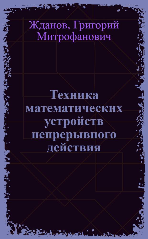 Техника математических устройств непрерывного действия : Конспект лекций по курсу "Счетно-решающая техника" : (Для специальности "Автоматика, телемеханика и измерит. техника")