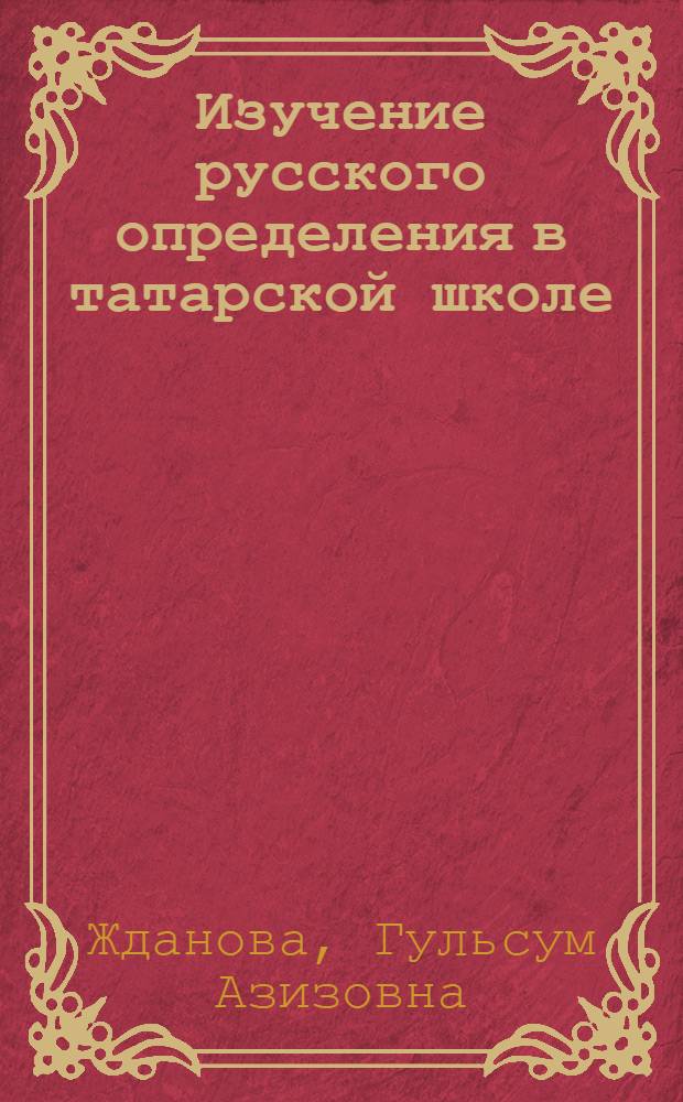 Изучение русского определения в татарской школе : (В помощь учителям рус. яз. I-VIII классов)