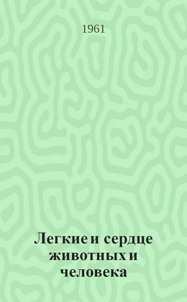 Легкие и сердце животных и человека : (В естеств.-ист. развитии)