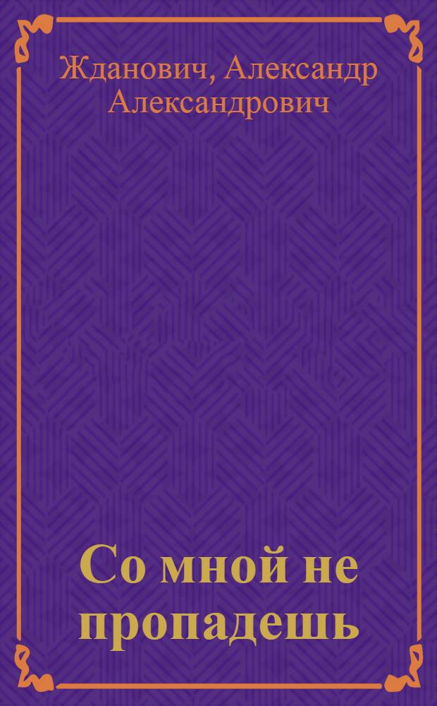 Со мной не пропадешь : Веселые рассказы : Для мл. школьного возраста