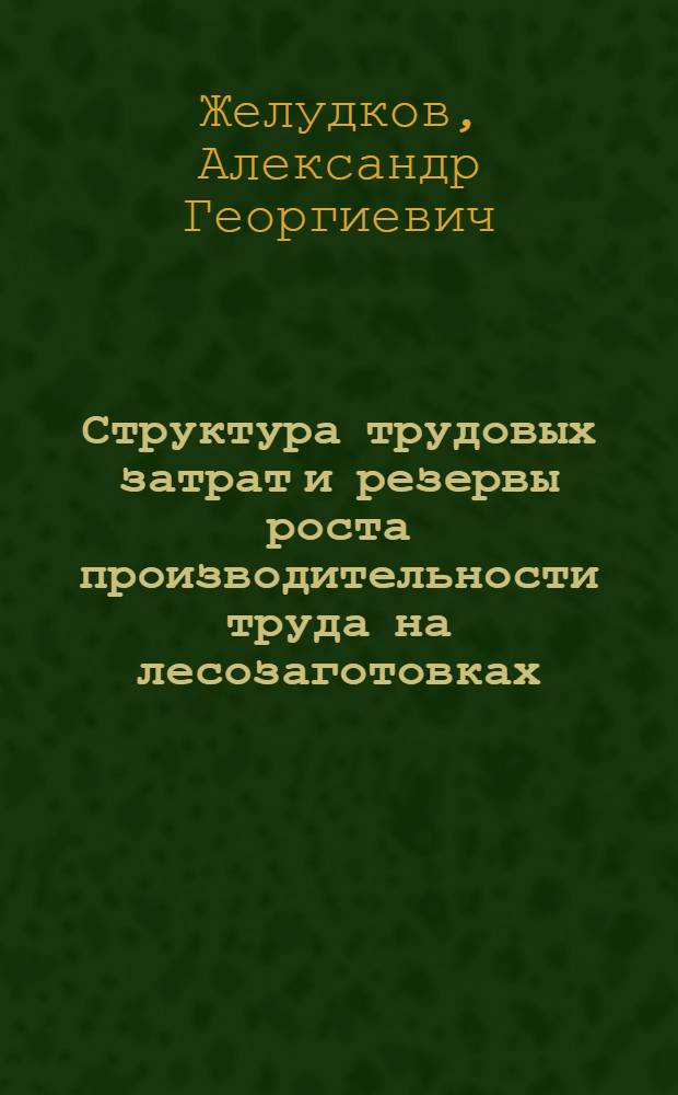 Структура трудовых затрат и резервы роста производительности труда на лесозаготовках