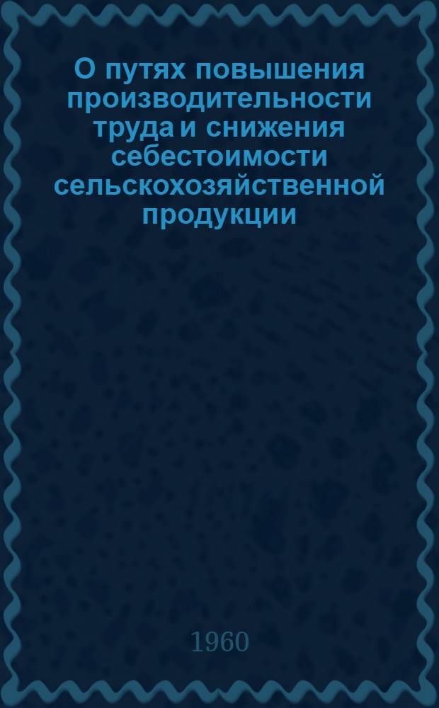 О путях повышения производительности труда и снижения себестоимости сельскохозяйственной продукции