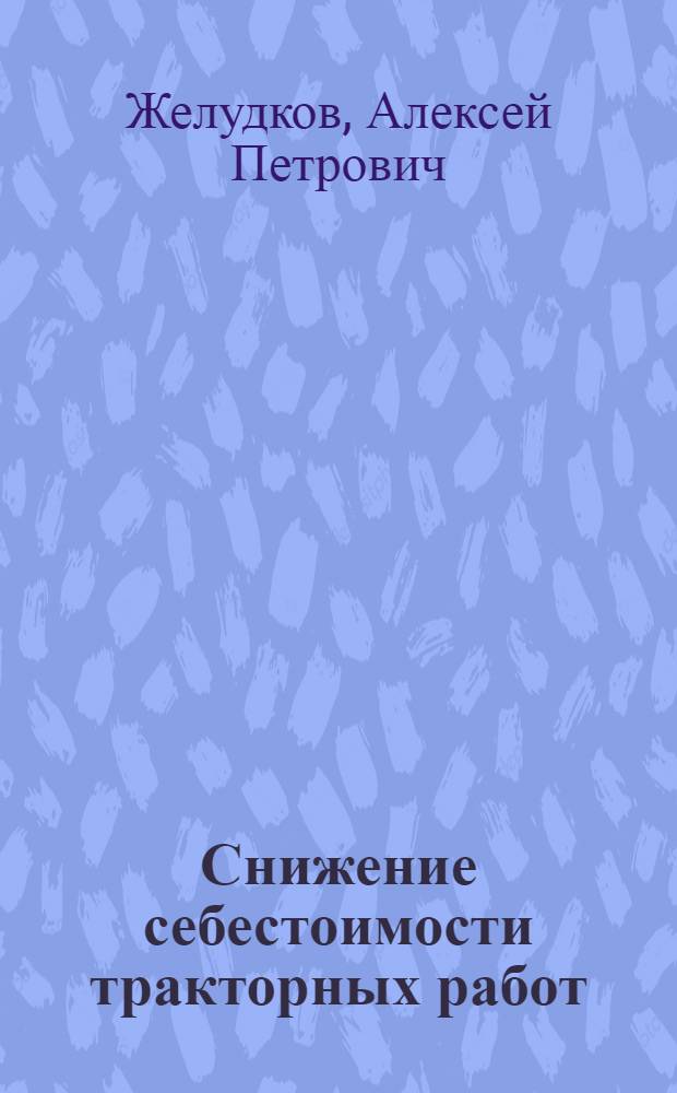 Снижение себестоимости тракторных работ : Из опыта работы Заволж. МТС