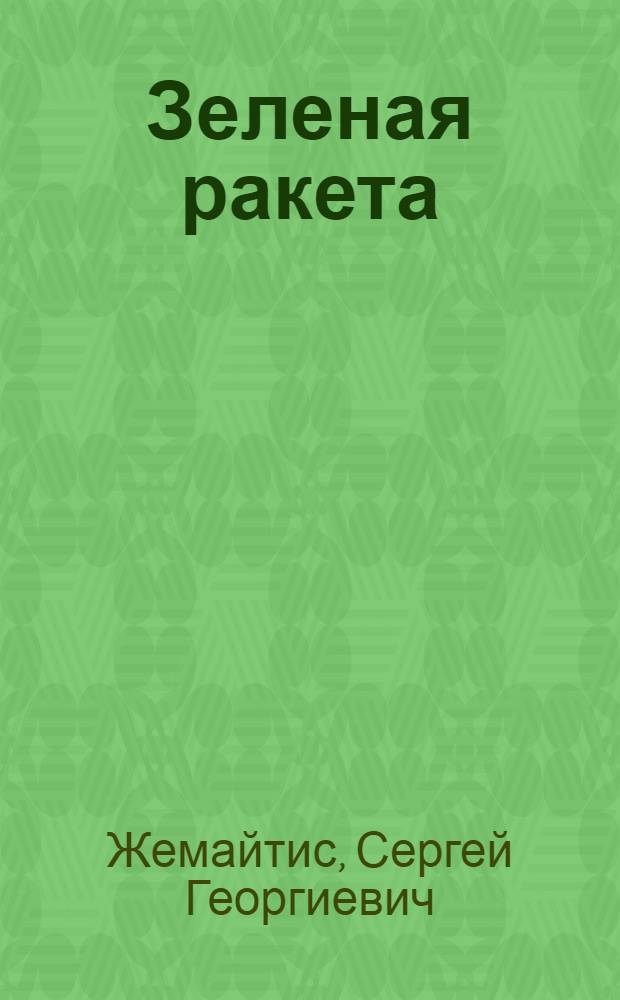 Зеленая ракета : Рассказы о старшине Иванове и сержанте Ложкине : Для сред. и ст. возраста