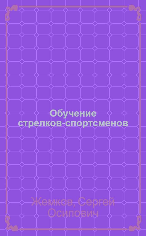 Обучение стрелков-спортсменов : Пособие по стрелковому спорту