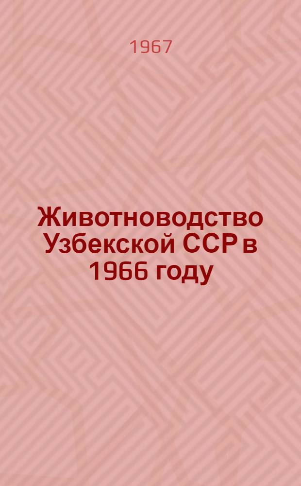Животноводство Узбекской ССР в 1966 году : (Справочник) : На 1-е янв. 1967 г.
