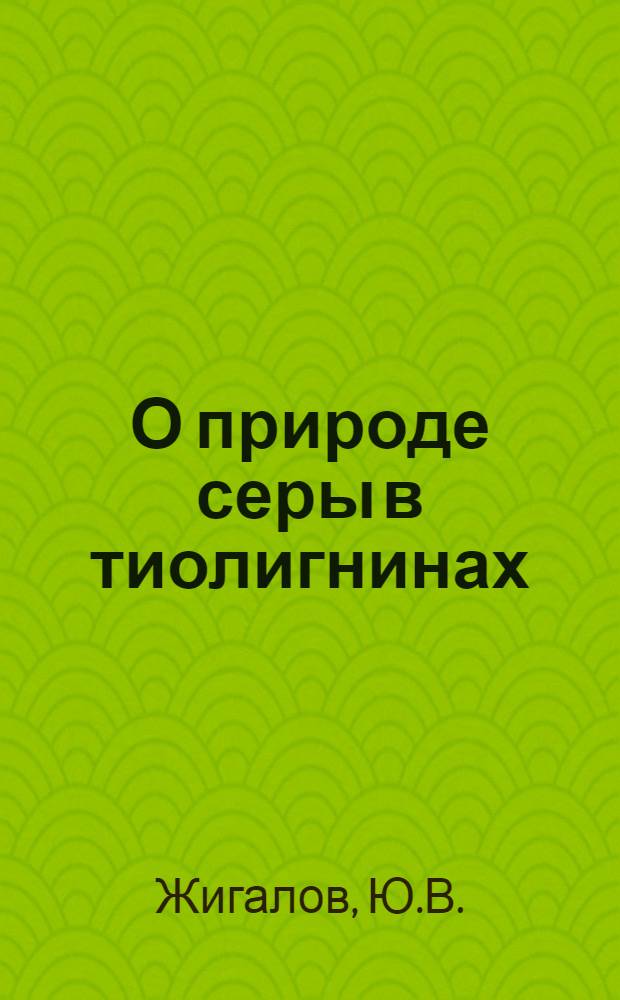 О природе серы в тиолигнинах : Автореферат дис. на соискание учен. степени канд. хим. наук