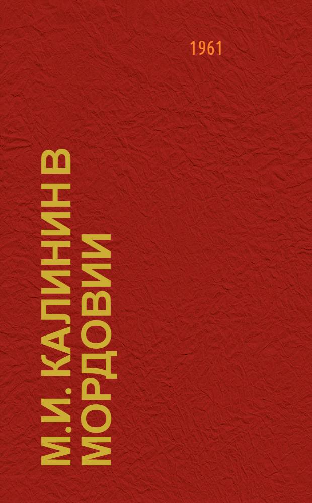 М.И. Калинин в Мордовии : К истории деятельности коллектива агитпоезда "Октябрьская революция" в Мордовии в 1919 г