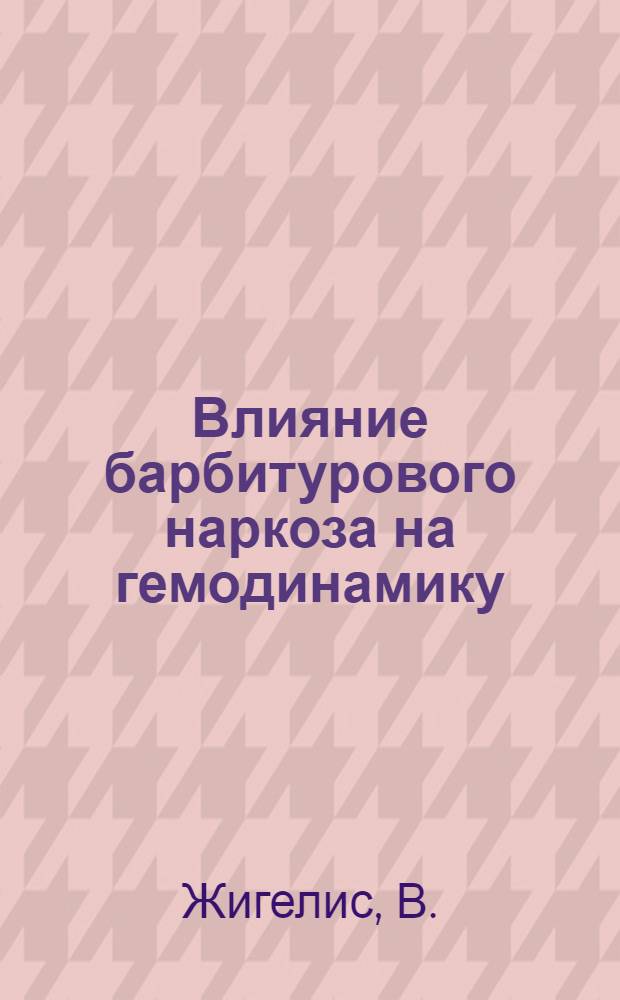 Влияние барбитурового наркоза на гемодинамику : Автореферат дис. на соискание учен. степени кандидата мед. наук : (777)
