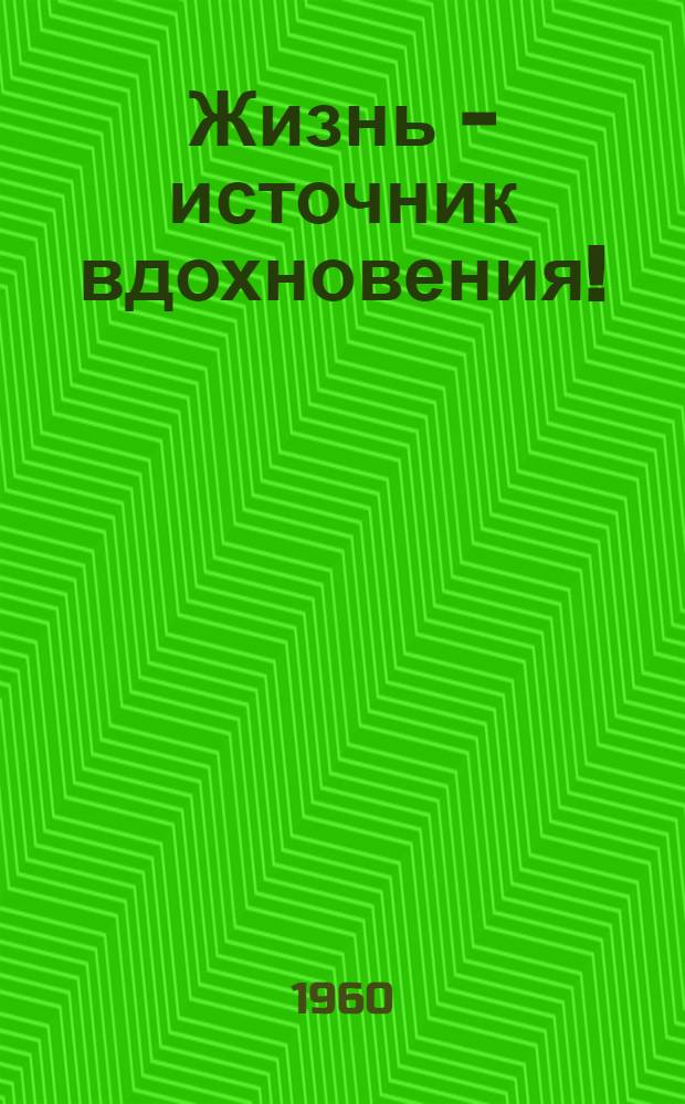 Жизнь - источник вдохновения! : Об опыте парт. работы в творческих организациях Союза художников РСФСР : Материалы Совещания секретарей парт. организаций отд-ний Союза художников РСФСР