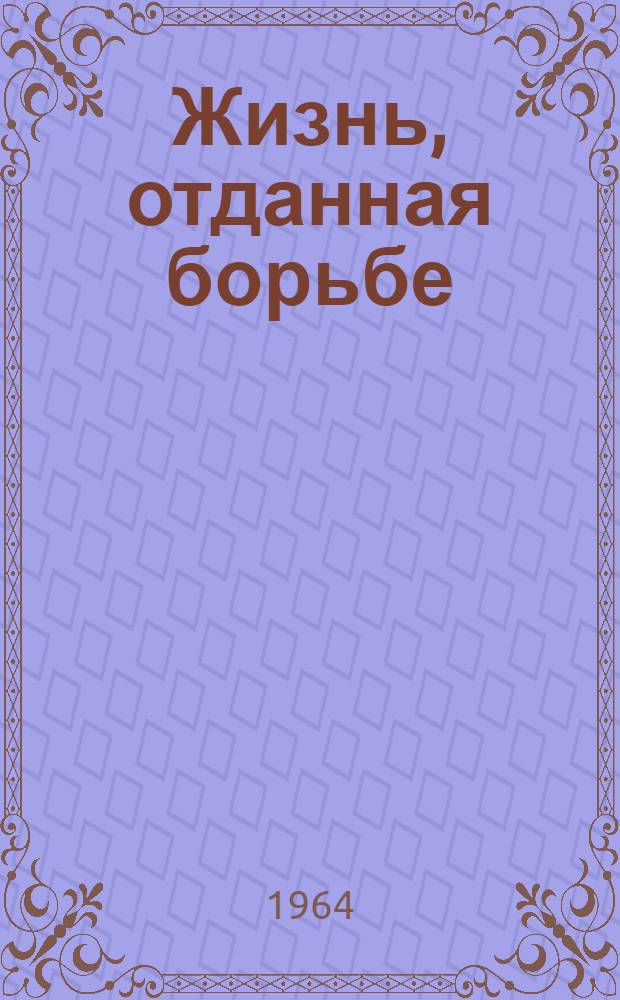 Жизнь, отданная борьбе : Очерки