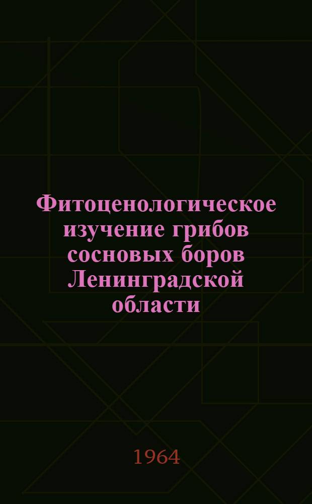 Фитоценологическое изучение грибов сосновых боров Ленинградской области : Автореферат дис. на соискание учен. степени кандидата биол. наук