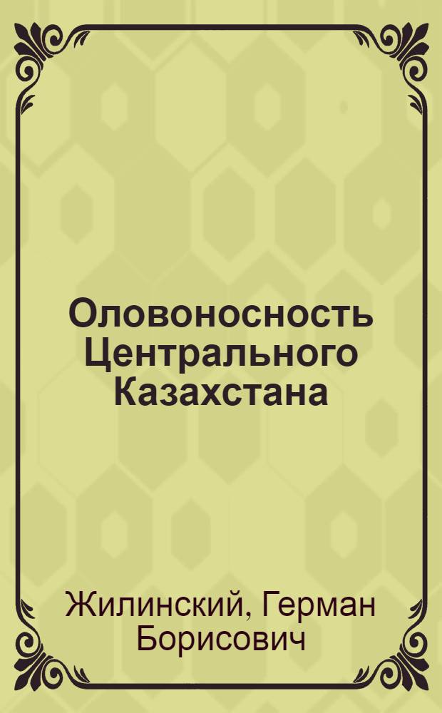 Оловоносность Центрального Казахстана : (Оловоносные формации и их место в общей металлогении региона)