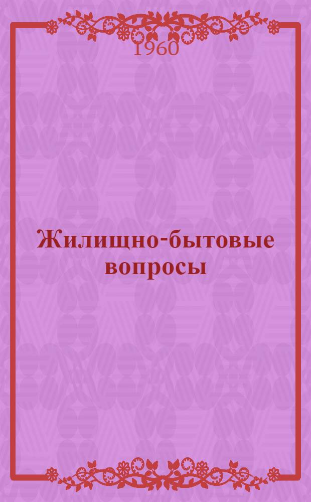Жилищно-бытовые вопросы : Сборник постановлений и инструкций : По состоянию на 1 авг. 1960 г