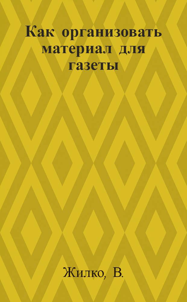 Как организовать материал для газеты : (Сокр. стенограмма лекции)