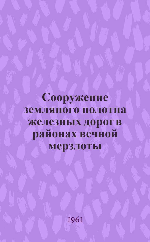 Сооружение земляного полотна железных дорог в районах вечной мерзлоты : Учеб. пособие по курсу "Строительство ж. д." для студентов дневного, вечернего и заоч. обучения