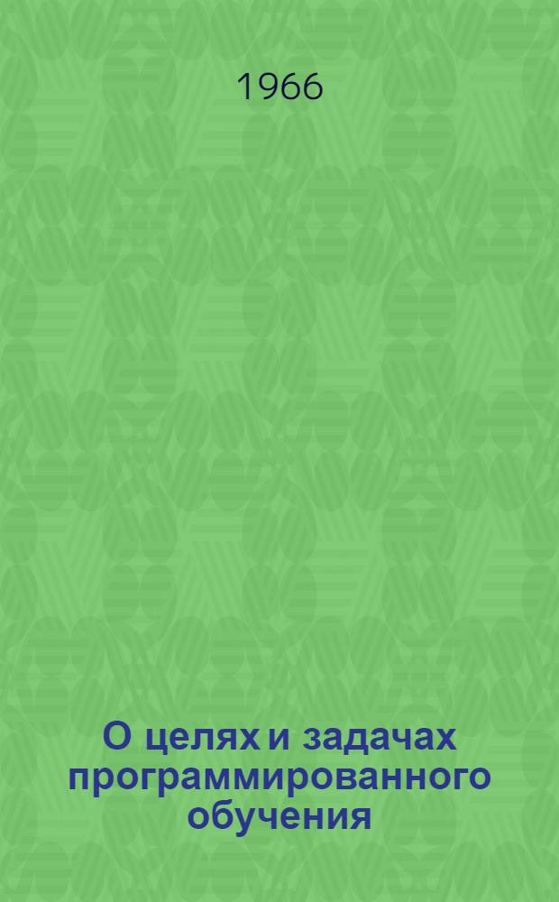 О целях и задачах программированного обучения : Лекция, прочит. на фак. программир. обучения при Политехн. музее