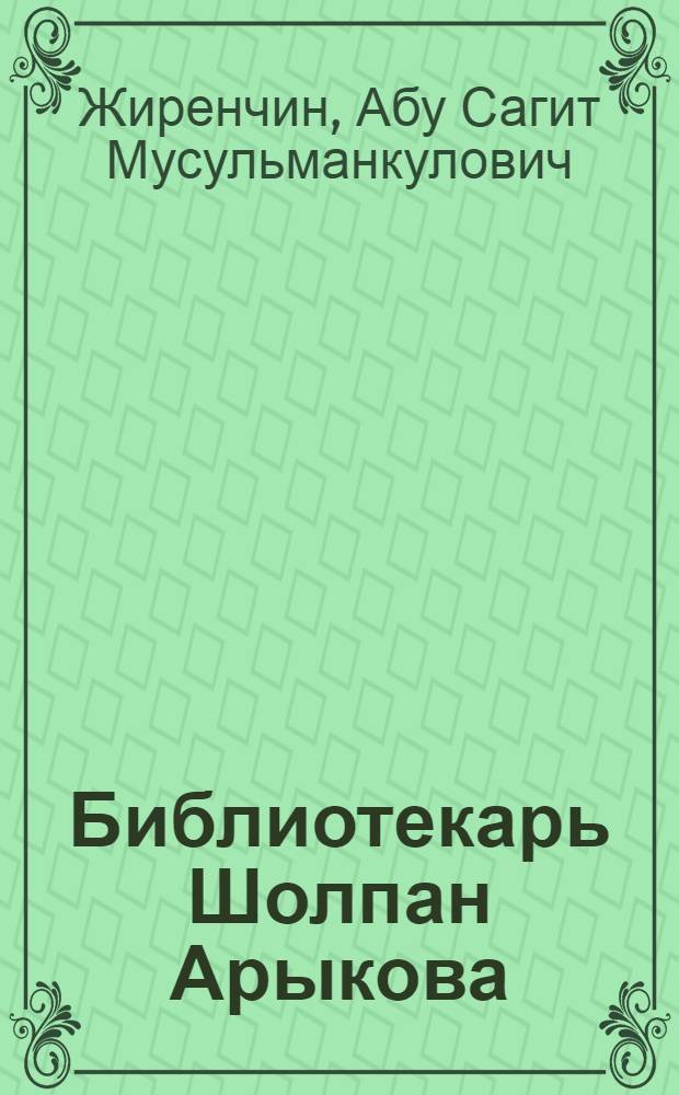 Библиотекарь Шолпан Арыкова : (Из опыта работы сельского библиотекаря)